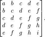 \begin{bmatrix}
a & b & c & d & e \\
b & c & d & e & f \\
c & d & e & f & g \\
d & e & f & g & h \\
e & f & g & h & i
\end{bmatrix}.