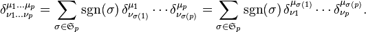 
\delta^{\mu_1 \dots \mu_p}_{\nu_1 \dots \nu_p} 
= \sum_{\sigma \in \mathfrak{S}_p} \sgn(\sigma)\, \delta^{\mu_1}_{\nu_{\sigma(1)}}\cdots\delta^{\mu_p}_{\nu_{\sigma(p)}}
= \sum_{\sigma \in \mathfrak{S}_p} \sgn(\sigma)\, \delta^{\mu_{\sigma(1)}}_{\nu_1}\cdots\delta^{\mu_{\sigma(p)}}_{\nu_p}. 
