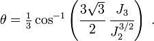 
   \theta = \tfrac{1}{3}\cos^{-1}\left(\cfrac{3\sqrt{3}}{2}~\cfrac{J_3}{J_2^{3/2}}\right) ~.
 