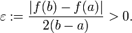 \varepsilon:=\frac{|f(b)-f(a)|}{2(b-a)}>0.