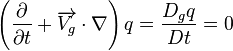 {{\left({{\partial \over \partial t}+{\overrightarrow{V_g} \cdot \nabla}}\right)q}={D_g q \over Dt}=0}