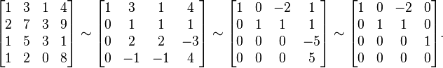 \begin{bmatrix} 1 & 3 & 1 & 4 \\ 2 & 7 & 3 & 9 \\ 1 & 5 & 3 & 1 \\ 1 & 2 & 0 & 8 \end{bmatrix}
\sim \begin{bmatrix} 1 & 3 & 1 & 4 \\ 0 & 1 & 1 & 1 \\ 0 & 2 & 2 & -3 \\ 0 & -1 & -1 & 4 \end{bmatrix}
\sim  \begin{bmatrix} 1 & 0 & -2 & 1 \\ 0 & 1 & 1 & 1 \\ 0 & 0 & 0 & -5 \\ 0 & 0 & 0 & 5 \end{bmatrix}
\sim  \begin{bmatrix} 1 & 0 & -2 & 0 \\ 0 & 1 & 1 & 0 \\ 0 & 0 & 0 & 1 \\ 0 & 0 & 0 & 0 \end{bmatrix}\text{.}