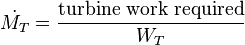 \dot{M_{T}}=\frac{\mathrm{turbine}\ \mathrm{work}\ \mathrm{required}}{W_{T}} 