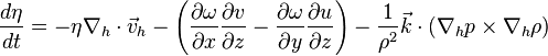 \frac{d \eta}{d t} = -\eta  \nabla_h \cdot\vec{v}_h - \left( \frac{\partial \omega}{\partial x} \frac{\partial v}{\partial z} - \frac{\partial \omega}{\partial y} \frac{\partial u}{\partial z} \right) - \frac{1}{\rho^2} \vec{k} \cdot ( \nabla_h p \times \nabla_h \rho )