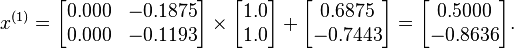  x^{(1)} = 
      \begin{bmatrix}
           0.000 & -0.1875 \\
           0.000 & -0.1193
      \end{bmatrix}
      \times
      \begin{bmatrix}
           1.0 \\
           1.0
      \end{bmatrix}
      +
      \begin{bmatrix}
           0.6875 \\
          -0.7443
      \end{bmatrix}  
      =
      \begin{bmatrix}
           0.5000 \\
          -0.8636
      \end{bmatrix}.  