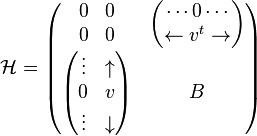 
\mathcal{H}=  \begin{pmatrix}
     \begin{matrix}
       0&0\\
       0&0
     \end{matrix}
                       &  \begin{pmatrix}
		             \cdots 0\cdots\\
			    \leftarrow v^t\rightarrow
                          \end{pmatrix}\\
    \begin{pmatrix}	  
       \vdots & \uparrow\\
         0    & v \\
       \vdots & \downarrow
    \end{pmatrix} &  B
  \end{pmatrix}
