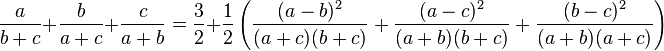 \frac{a}{b+c}+\frac{b}{a+c}+\frac{c}{a+b} = \frac{3}{2} + \frac{1}{2} \left(\frac{(a-b)^2}{(a+c)(b+c)}+\frac{(a-c)^2}{(a+b)(b+c)}+\frac{(b-c)^2}{(a+b)(a+c)}\right)

