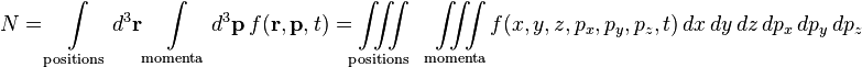 N = \int\limits_\mathrm{positions} d^3\mathbf{r}\int\limits_\mathrm{momenta} d^3\mathbf{p}\,f (\mathbf{r},\mathbf{p},t) = \iiint\limits_\mathrm{positions} \quad \iiint\limits_\mathrm{momenta}  f (x,y,z,p_x,p_y,p_z,t)\,dx\,dy\,dz\,dp_x\,dp_y\,dp_z

