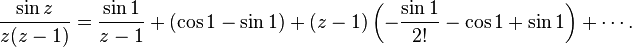  \frac{\sin{z}} {z(z-1)} = {\sin{1} \over z-1} + (\cos{1}-\sin1) + (z-1) \left(-\frac{\sin{1}}{2!} - \cos1 + \sin1\right) + \cdots.