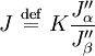 
J \ \stackrel{\mathrm{def}}{=}\  K \frac{J_{\alpha}^{\prime\prime}}{J_{\beta}^{\prime\prime}}
