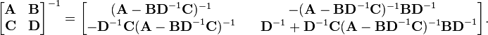 
\begin{bmatrix} \mathbf{A} & \mathbf{B} \\ \mathbf{C} & \mathbf{D} \end{bmatrix}^{-1} = \begin{bmatrix} (\mathbf{A}-\mathbf{BD}^{-1}\mathbf{C})^{-1} & -(\mathbf{A}-\mathbf{BD}^{-1}\mathbf{C})^{-1}\mathbf{BD}^{-1} \\ -\mathbf{D}^{-1}\mathbf{C}(\mathbf{A}-\mathbf{BD}^{-1}\mathbf{C})^{-1} & \quad \mathbf{D}^{-1}+\mathbf{D}^{-1}\mathbf{C}(\mathbf{A}-\mathbf{BD}^{-1}\mathbf{C})^{-1}\mathbf{BD}^{-1}\end{bmatrix}.
