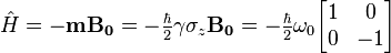  \hat{H}=-\bold{m} \bold{B_0} = -\tfrac{\hbar}{2}\gamma \sigma_z \bold{B_0} = -\tfrac{\hbar}{2} \omega_0 \begin{bmatrix}1 & 0 \\0 & -1 \end{bmatrix} 