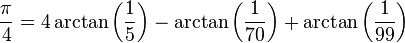  {\pi\over 4} = 4 \arctan \left({1\over 5}\right) - \arctan \left({1\over 70}\right) + \arctan \left({1\over 99}\right)