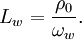 L_w = \frac{\rho_0}{\omega_w}. \ 