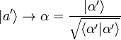 |a' \rangle \to \alpha = \frac{|\alpha' \rangle}{\sqrt{\langle \alpha'|\alpha' \rangle}}