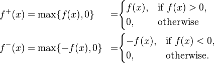 \begin{align}
 f^+(x)&=\max\{f(x),0\} &=&\begin{cases}
               f(x), & \text{if } f(x) > 0, \\
               0, & \text{otherwise}
             \end{cases}\\
 f^-(x)&=\max\{-f(x),0\} &=&\begin{cases}
               -f(x), & \text{if } f(x) < 0, \\
               0, & \text{otherwise.}
             \end{cases}
\end{align}