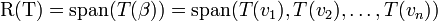 \mathrm{R(T)}=\mathrm{span}(T(\beta\mathrm{))}=\mathrm{span}({T(v_1),T(v_2),\ldots,T(v_n)})