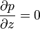 \frac{\partial p}{\partial z} = 0