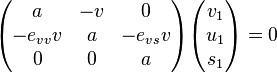 \begin{pmatrix}a  & -v & 0 \\ - e_{vv} v & a & - e_{vs} v \\ 0 & 0 & a \end{pmatrix} \begin{pmatrix}v_1\\ u_1  \\s_1 \end{pmatrix}=0