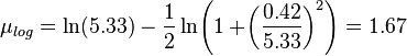  \mu_{log} = \ln(5.33) - \frac12 \ln\!\left(1 + \!\left(\frac{0.42}{5.33}\right)^2 \right) = 1.67