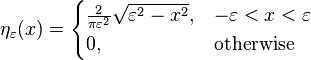 \eta_\varepsilon(x)= \begin{cases}
\frac{2}{\pi \varepsilon^2}\sqrt{\varepsilon^2 - x^2}, & -\varepsilon < x < \varepsilon \\
0, & \text{otherwise}
\end{cases}