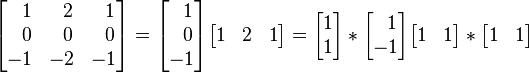 \begin{bmatrix} 
\ \ 1 & \ \ 2 & \ \ 1 \\
\ \ 0 & \ \ 0 & \ \ 0 \\
-1 & -2 & -1 
\end{bmatrix} = \begin{bmatrix} 
\ \ 1 \\
\ \ 0 \\
-1  
\end{bmatrix} \begin{bmatrix} 
1 & 2 & 1
\end{bmatrix} = \begin{bmatrix} 
1 \\
1  
\end{bmatrix} * \begin{bmatrix} 
\ \ 1 \\
-1  
\end{bmatrix} \begin{bmatrix} 
1 & 1
\end{bmatrix} * \begin{bmatrix} 
1 & 1
\end{bmatrix}
