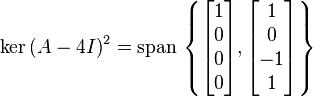 \ker{(A-4I)}^2 = \operatorname{span} \, \left\{ \begin{bmatrix} 1 \\ 0 \\ 0 \\ 0 \end{bmatrix}, \begin{bmatrix} 1 \\ 0 \\ -1 \\ 1 \end{bmatrix} \right\}