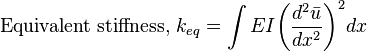 {\text{Equivalent stiffness, }}k_{eq}=\int {EI{\bigg (}{\frac {d^{2}{\bar {u}}}{dx^{2}}}{\bigg )}^{2}}dx