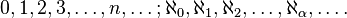 0, 1, 2, 3, \ldots, n, \ldots ; \aleph_0, \aleph_1, \aleph_2, \ldots, \aleph_{\alpha}, \ldots.\ 