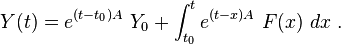 Y(t)=e^{(t-t_0)A}\ Y_0+\int_{t_0}^t e^{(t-x)A}\ F(x)\ dx  ~.