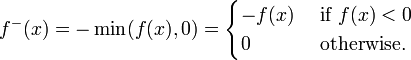  f^-(x) = -\min(f(x),0) = \begin{cases} -f(x) & \mbox{ if } f(x) < 0 \\ 0 & \mbox{ otherwise.} \end{cases} 