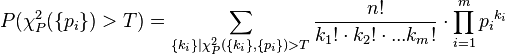 
P(\chi^2_P(\{p_i\}) > T) = \sum_{\{k_i\}|\chi^2_P(\{k_i\},\{p_i\}) > T} \frac{n!}{k_1!\cdot k_2!\cdot... k_m!}\cdot \prod_{i=1}^m {p_i}^{k_i} 
