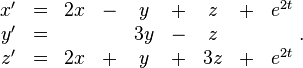 \begin{matrix}
x' &=& 2x & - & y & + & z & + & e^{2t} \\
y' &=&    &   & 3y& - & z & \\
z' &=& 2x & + & y & + & 3z & + & e^{2t} \end{matrix} ~.