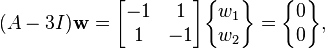 (A-3 I)\mathbf{w}= \begin{bmatrix} -1 & 1\\ 1 & -1\end{bmatrix}\begin{Bmatrix}w_1 \\ w_2\end{Bmatrix} =\begin{Bmatrix}0 \\ 0\end{Bmatrix},