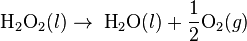 \mbox{H}_2 \mbox{O}_2 (l) \rightarrow \; \mbox{H}_2\mbox{O} (l) + \frac{1}{2}\mbox{O}_2 (g)