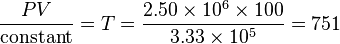  {P V \over {\operatorname{constant}}} = T = {{2.50 \times 10^6 \times 100} \over {3.33 \times 10^5}} = 751 