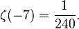 \zeta(-7)=\frac{1}{240}.