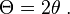 \Theta = 2 \theta\ .