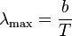 \lambda_{\mathrm{max}} = \frac{b}{T} 