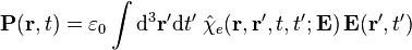 \mathbf{P}(\mathbf{r}, t) = \varepsilon_0 \int {\rm d}^3 \mathbf{r}'{\rm d}t'\;
\hat{\chi}_e (\mathbf{r}, \mathbf{r}', t, t'; \mathbf{E})\, \mathbf{E}(\mathbf{r}', t')