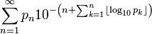 \displaystyle \sum_{n=1}^\infty p_n 10^{-\left(n + \sum_{k=1}^n \lfloor \log_{10}{p_k} \rfloor \right)}