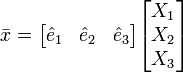 
\bar x=\begin{bmatrix}
  \hat e_1 & \hat e_2 & \hat e_3
\end{bmatrix}
\begin{bmatrix}
  X_1  \\
  X_2  \\
  X_3
\end{bmatrix}
