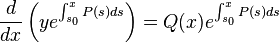 {\frac {d}{dx}}\left(ye^{\int _{s_{0}}^{x}P(s)ds}\right)=Q(x)e^{\int _{s_{0}}^{x}P(s)ds}