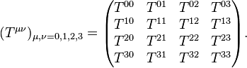 
(T^{\mu\nu})_{\mu,\nu=0,1,2,3} = \begin{pmatrix} T^{00} & T^{01} & T^{02} & T^{03} \\ T^{10} & T^{11} & T^{12} & T^{13} \\ T^{20} & T^{21} & T^{22} & T^{23} \\ T^{30} & T^{31} & T^{32} & T^{33} \end{pmatrix}.