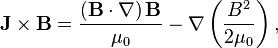 \mathbf{J}\times\mathbf{B} =  \frac{\left(\mathbf{B}\cdot\nabla\right)\mathbf{B}}{\mu_0} - \nabla\left(\frac{B^2}{2\mu_0}\right),