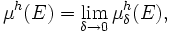 \mu^{h} (E) = \lim_{\delta \to  0} \mu_{\delta}^{h} (E),