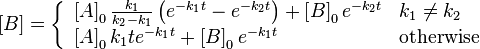 \left[ B \right]=\left\{ \begin{array}{*{35}l}
   \left[ A \right]_{0}\frac{k_{1}}{k_{2}-k_{1}}\left( e^{-k_{1}t}-e^{-k_{2}t} \right)+\left[ B \right]_{0}e^{-k_{2}t}& k_{1}\ne k_{2}  \\
   \left[ A \right]_{0}k_{1}te^{-k_{1}t}+\left[ B \right]_{0}e^{-k_{1}t} & \text{otherwise}  \\
\end{array} \right.