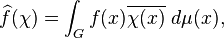  \widehat f(\chi) = \int_G f(x) \overline{\chi(x)}\;d\mu(x),