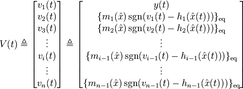 V(t)

\triangleq
\begin{bmatrix}v_{1}(t)\\
v_2(t)\\
v_3(t)\\
\vdots\\
v_i(t)\\
\vdots\\
v_{n}(t)
\end{bmatrix}
\triangleq
\begin{bmatrix}
y(t)\\
\{ m_1(\hat{x}) \operatorname{sgn}( v_1(t) - h_1(\hat{x}(t)) ) \}_{\text{eq}}\\
\{ m_2(\hat{x}) \operatorname{sgn}( v_2(t) - h_2(\hat{x}(t)) ) \}_{\text{eq}}\\
\vdots\\
\{ m_{i-1}(\hat{x}) \operatorname{sgn}( v_{i-1}(t) - h_{i-1}(\hat{x}(t)) ) \}_{\text{eq}}\\
\vdots\\
\{ m_{n-1}(\hat{x}) \operatorname{sgn}( v_{n-1}(t) - h_{n-1}(\hat{x}(t)) ) \}_{\text{eq}}
\end{bmatrix}
