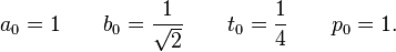 a_0 = 1\qquad b_0 = \frac{1}{\sqrt{2}}\qquad t_0 = \frac{1}{4}\qquad p_0 = 1.\!